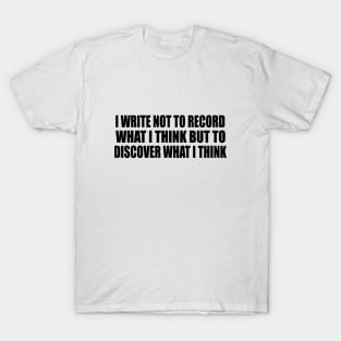 I write not to record what I think but to discover what I think T-Shirt